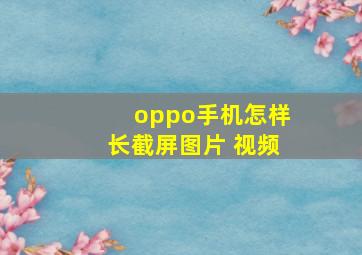 oppo手机怎样长截屏图片 视频